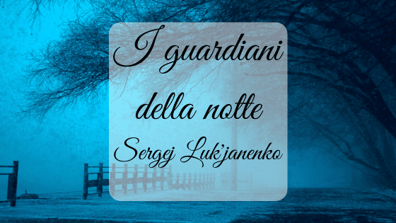 I guardiani della notte, di Sergej Luk'janenko