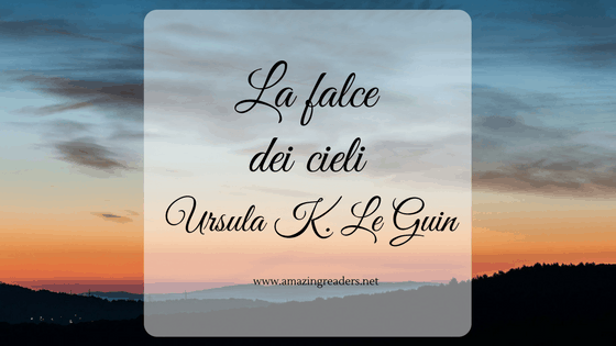La falce dei cieli, di Ursula K. Le Guin