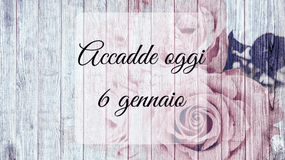 Accadde oggi: 6 gennaio