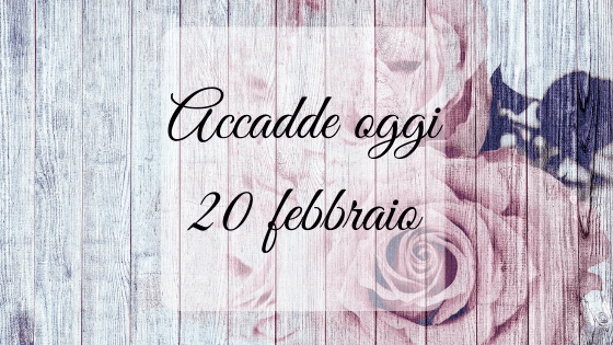 Accadde oggi: 20 febbraio