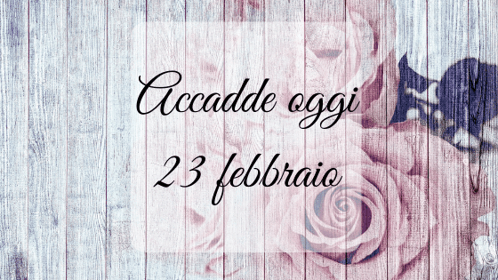 Accadde oggi: 23 febbraio