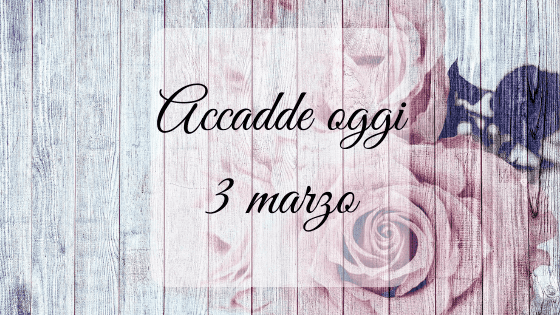 Accadde oggi: 3 marzo