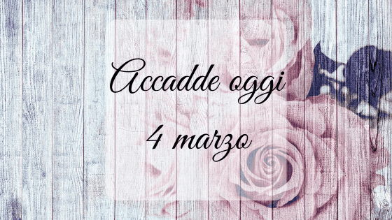 Accadde oggi: 4 marzo
