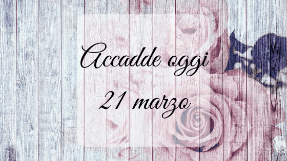 Accadde oggi: 21 marzo